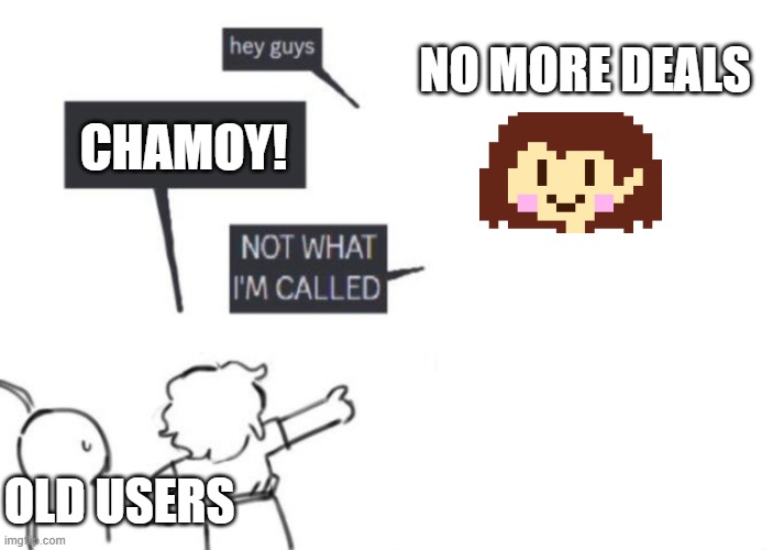 Hey Guys - NOT WHAT I'M CALLED | NO MORE DEALS; CHAMOY! OLD USERS | image tagged in hey guys - not what i'm called | made w/ Imgflip meme maker