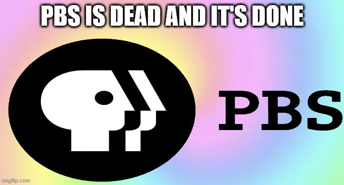 pbs is dead | PBS IS DEAD AND IT'S DONE | image tagged in do not interact colorful rainbow background,pbs,pbs kids,it's dead,well done,defunet | made w/ Imgflip meme maker