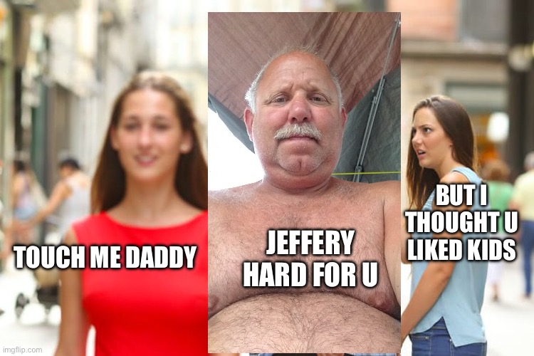 Jeffery is absolutely back | BUT I THOUGHT U LIKED KIDS; TOUCH ME DADDY; JEFFERY HARD FOR U | image tagged in memes,distracted boyfriend | made w/ Imgflip meme maker