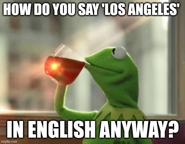 But That's None Of My Business (Neutral) | HOW DO YOU SAY 'LOS ANGELES'; IN ENGLISH ANYWAY? | image tagged in memes,but that's none of my business neutral | made w/ Imgflip meme maker