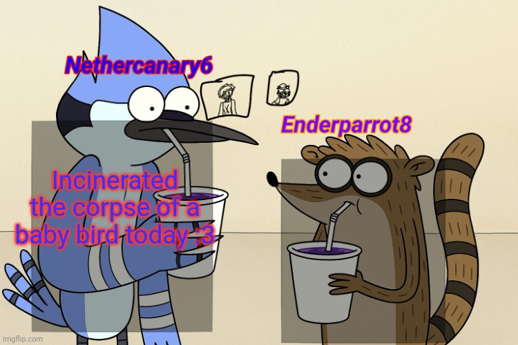 ender and nether regular lean temp | Incinerated the corpse of a baby bird today :3 | image tagged in ender and nether regular lean temp | made w/ Imgflip meme maker