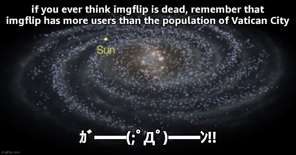Your exact location but better | if you ever think imgflip is dead, remember that imgflip has more users than the population of Vatican City; ｶﾞ━━(;ﾟДﾟ)━━ﾝ!! | image tagged in your exact location but better | made w/ Imgflip meme maker