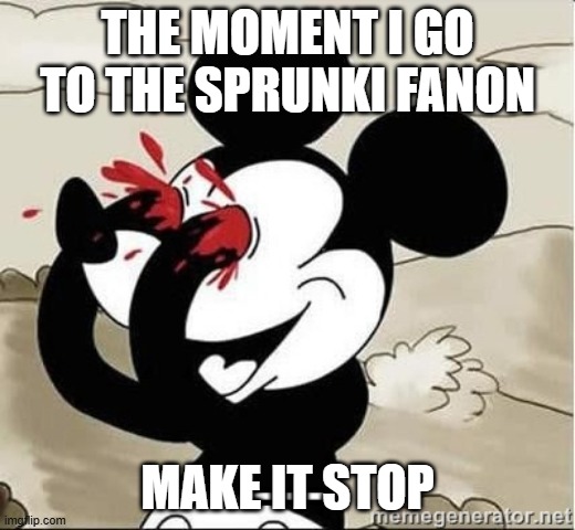 It's tainted | THE MOMENT I GO TO THE SPRUNKI FANON; MAKE IT STOP | image tagged in mickey mouse blood eyes,sprunki,so true memes,memes | made w/ Imgflip meme maker