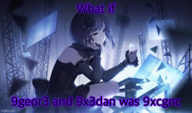 ENA Project Sekai Template | What if; 9geor3 and 9x3dan was 9xcgnc | image tagged in ena project sekai template | made w/ Imgflip meme maker