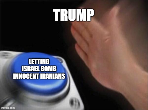Not shocked that he lied to us by saying he will bring the world peace | TRUMP; LETTING ISRAEL BOMB INNOCENT IRANIANS | image tagged in memes,blank nut button | made w/ Imgflip meme maker