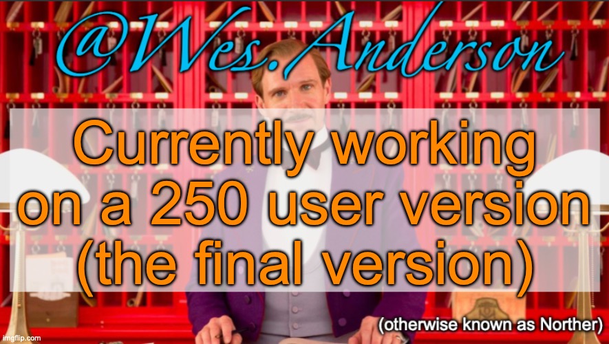 Check my previous post for context | Currently working on a 250 user version (the final version) | image tagged in wes anderson temp | made w/ Imgflip meme maker