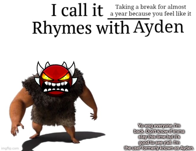 YOOOOOOOOOOOO | Yo wsg everyone, I'm back. Don't know if imma stay this time but it's good to see y'all. I'm the user formerly known as Ayden. | made w/ Imgflip meme maker