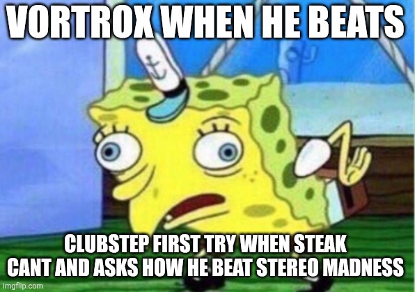 Mocking Spongebob | VORTROX WHEN HE BEATS; CLUBSTEP FIRST TRY WHEN STEAK CANT AND ASKS HOW HE BEAT STEREO MADNESS | image tagged in memes,mocking spongebob | made w/ Imgflip meme maker