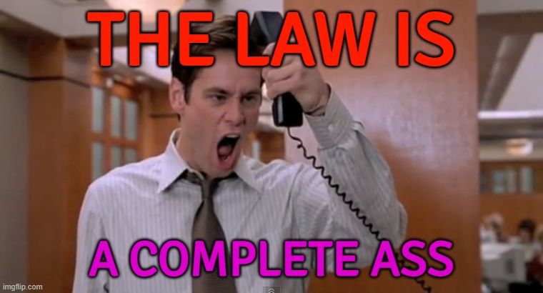 The Law Is A Complete Ass | THE LAW IS; A COMPLETE ASS | image tagged in stop breaking the law asshole,law,it's the law,politics suck,politics lol,ass | made w/ Imgflip meme maker