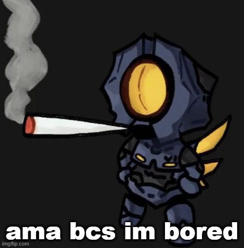 V1 smoking a fat one | ama bcs im bored | image tagged in v1 smoking a fat one | made w/ Imgflip meme maker