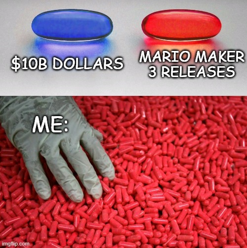 i sent nintendo a letter about Mario Maker 3. we just have to wait and see if they respond. | $10B DOLLARS; MARIO MAKER 3 RELEASES; ME: | image tagged in blue or red pill,nintendo,mario maker 3 | made w/ Imgflip meme maker