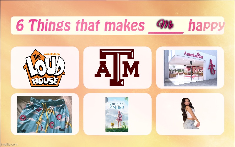 6 Things That Makes Me Happy | Me | image tagged in the loud house,university,girl,the simpsons,texas,youtube | made w/ Imgflip meme maker