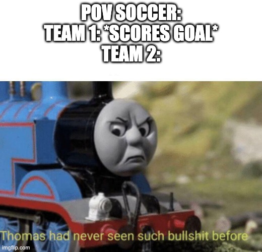 Thomas had never seen such bullshit before | POV SOCCER:
TEAM 1: *SCORES GOAL*
TEAM 2: | image tagged in thomas had never seen such bullshit before | made w/ Imgflip meme maker