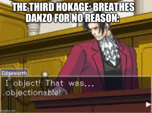 Danzo is a goober | THE THIRD HOKAGE: BREATHES
DANZO FOR NO REASON: | image tagged in that was objectionable | made w/ Imgflip meme maker
