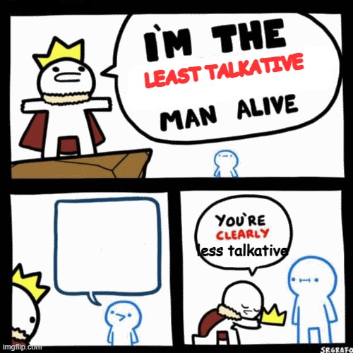 I'm the x man alive | LEAST TALKATIVE; less talkative | image tagged in i'm the x man alive | made w/ Imgflip meme maker