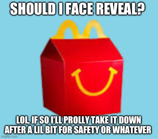 v°~°v | SHOULD I FACE REVEAL? LOL, IF SO I’LL PROLLY TAKE IT DOWN AFTER A LIL BIT FOR SAFETY OR WHATEVER | image tagged in idk what to put here,gay horse | made w/ Imgflip meme maker