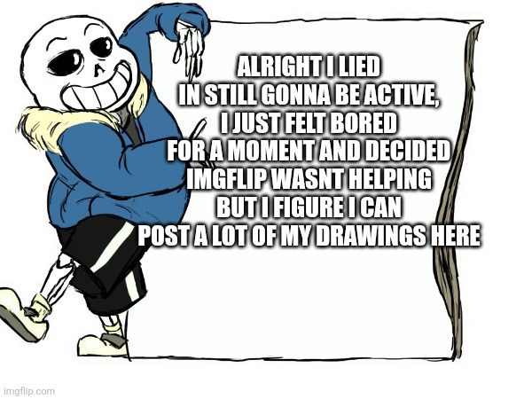 I felt bored, I know, so depressing | ALRIGHT I LIED IN STILL GONNA BE ACTIVE, I JUST FELT BORED FOR A MOMENT AND DECIDED IMGFLIP WASNT HELPING BUT I FIGURE I CAN POST A LOT OF MY DRAWINGS HERE | made w/ Imgflip meme maker