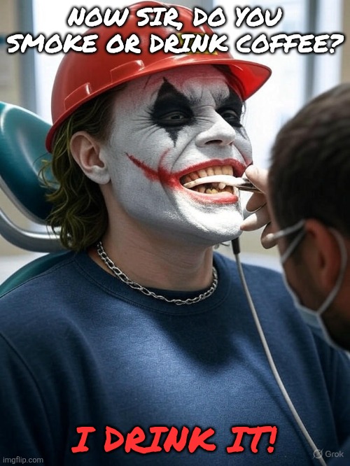 MAGA Joker at the Dentist's Office | NOW SIR, DO YOU SMOKE OR DRINK COFFEE? I DRINK IT! | image tagged in maga joker at the dentist's office | made w/ Imgflip meme maker