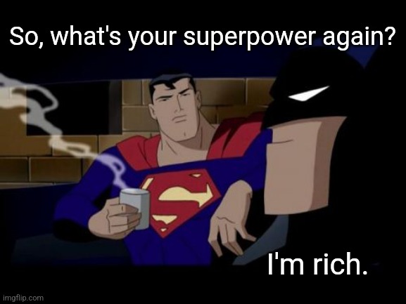 Batman And Superman Meme | So, what's your superpower again? I'm rich. | image tagged in memes,batman and superman | made w/ Imgflip meme maker