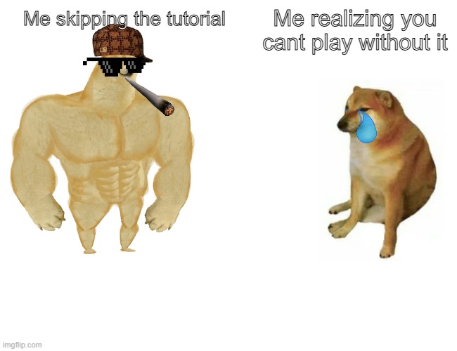 Buff Doge vs. Cheems Meme | Me realizing you cant play without it; Me skipping the tutorial | image tagged in memes,buff doge vs cheems | made w/ Imgflip meme maker