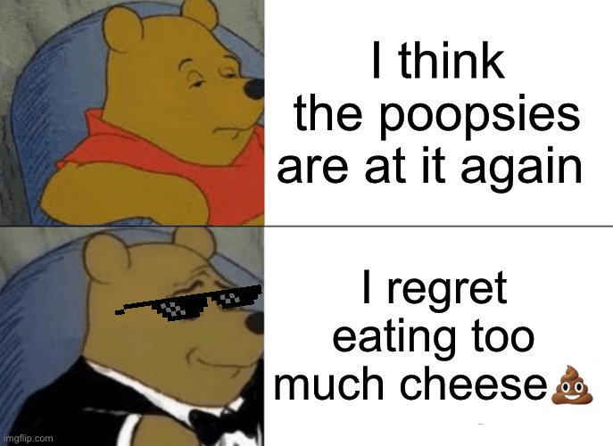 Lactose intolerant people be like | I think the poopsies are at it again; I regret eating too much cheese💩 | image tagged in memes,tuxedo winnie the pooh,lactose intolerant | made w/ Imgflip meme maker