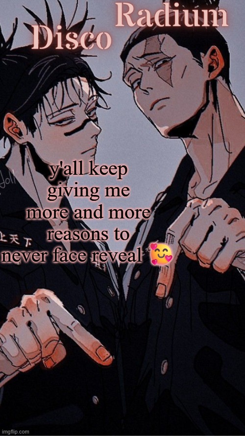 nasties | y'all keep giving me more and more reasons to never face reveal 🥰 | image tagged in disco and radium's choso and todo shared temp | made w/ Imgflip meme maker