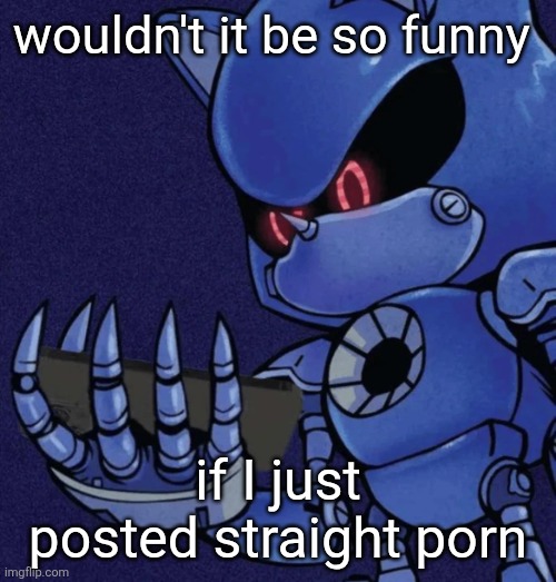 50 upvotes in 1 day and do it trust | wouldn't it be so funny; if I just posted straight porn | image tagged in metal sonic reaction | made w/ Imgflip meme maker