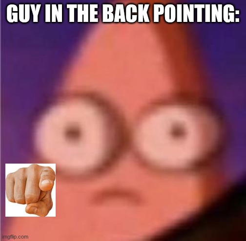 Eyes wide Patrick | GUY IN THE BACK POINTING: | image tagged in eyes wide patrick | made w/ Imgflip meme maker