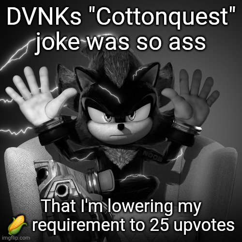 yall get a pity discount | DVNKs "Cottonquest" joke was so ass; That I'm lowering my 🌽 requirement to 25 upvotes | image tagged in shadow absolute cinema | made w/ Imgflip meme maker