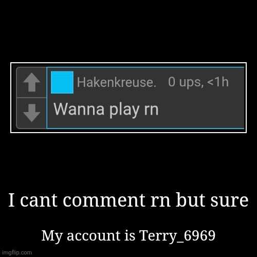 I cant comment rn but sure | My account is Terry_6969 | image tagged in funny,demotivationals | made w/ Imgflip demotivational maker