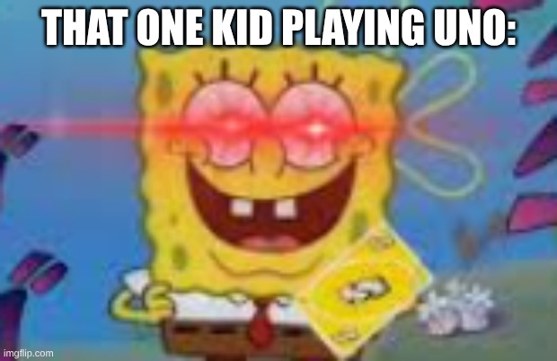 Spob Goes Full UNO! | THAT ONE KID PLAYING UNO: | image tagged in uno reverse card,spongebob | made w/ Imgflip meme maker