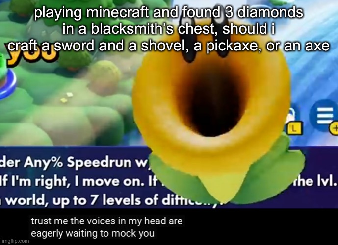 or other combinations | playing minecraft and found 3 diamonds in a blacksmith’s chest, should i craft a sword and a shovel, a pickaxe, or an axe | image tagged in trust me the voices in my head are eagerly waiting to mock you | made w/ Imgflip meme maker