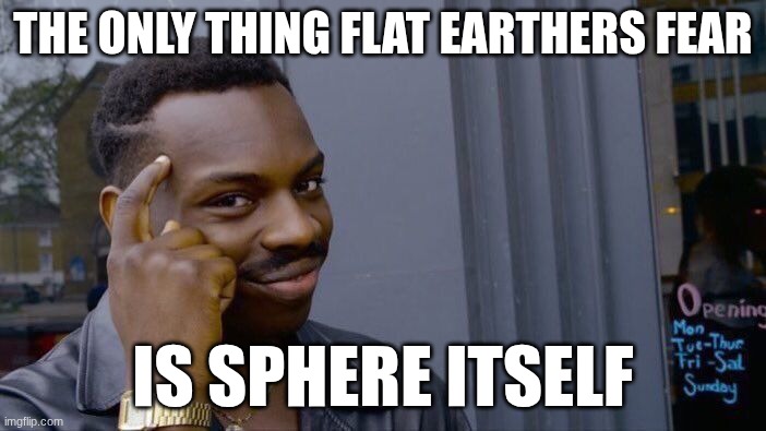 read it out loud | THE ONLY THING FLAT EARTHERS FEAR; IS SPHERE ITSELF | image tagged in memes,roll safe think about it,flat earthers | made w/ Imgflip meme maker