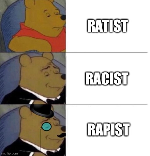 Tuxedo Winnie the Pooh (3 panel) | RATIST; RACIST; RAPIST | image tagged in tuxedo winnie the pooh 3 panel | made w/ Imgflip meme maker