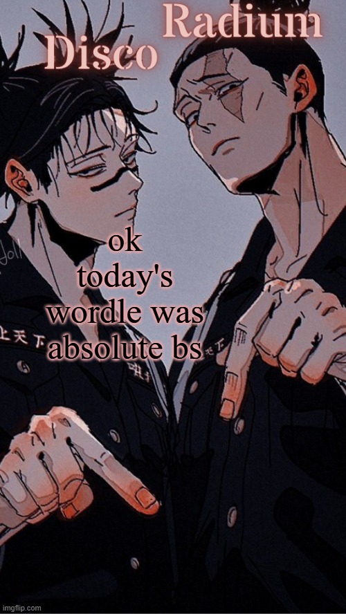 Disco and Radium's Choso and Todo shared temp | ok today's wordle was absolute bs | image tagged in disco and radium's choso and todo shared temp | made w/ Imgflip meme maker