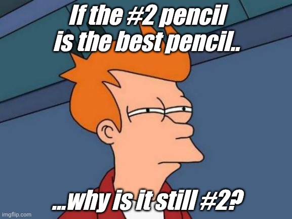 Futurama Fry | If the #2 pencil is the best pencil.. ...why is it still #2? | image tagged in memes,futurama fry | made w/ Imgflip meme maker