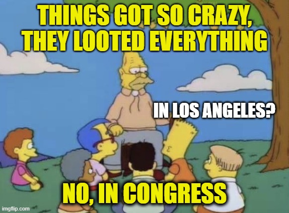 IN D.C. | THINGS GOT SO CRAZY, THEY LOOTED EVERYTHING; IN LOS ANGELES? NO, IN CONGRESS | image tagged in simpsons old man telling story | made w/ Imgflip meme maker