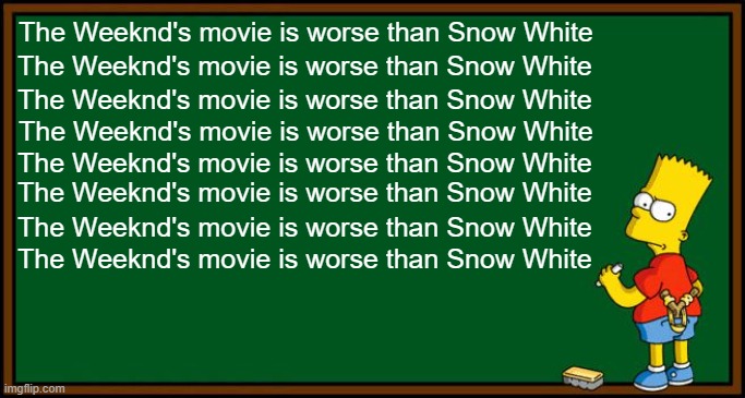 The scores on Hurry Up Tomorrow say it all... The critics don't lie. | The Weeknd's movie is worse than Snow White; The Weeknd's movie is worse than Snow White; The Weeknd's movie is worse than Snow White; The Weeknd's movie is worse than Snow White; The Weeknd's movie is worse than Snow White; The Weeknd's movie is worse than Snow White; The Weeknd's movie is worse than Snow White; The Weeknd's movie is worse than Snow White | image tagged in bart simpson - chalkboard | made w/ Imgflip meme maker
