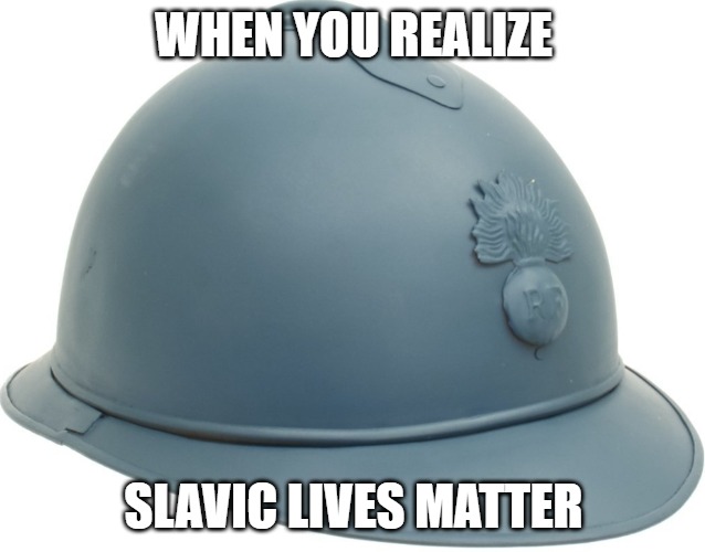 French ww2 helmet | WHEN YOU REALIZE; SLAVIC LIVES MATTER | image tagged in french ww2 helmet,slavic lives matter | made w/ Imgflip meme maker