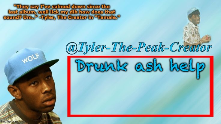 Tyler-The-Peak-Creator’s announcement temp | Drunk ash help | image tagged in tyler-the-peak-creator s announcement temp | made w/ Imgflip meme maker