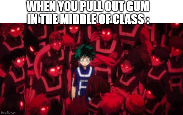 [Insert Cool Title] | WHEN YOU PULL OUT GUM IN THE MIDDLE OF CLASS : | image tagged in me against the world,my hero academia,mha | made w/ Imgflip meme maker