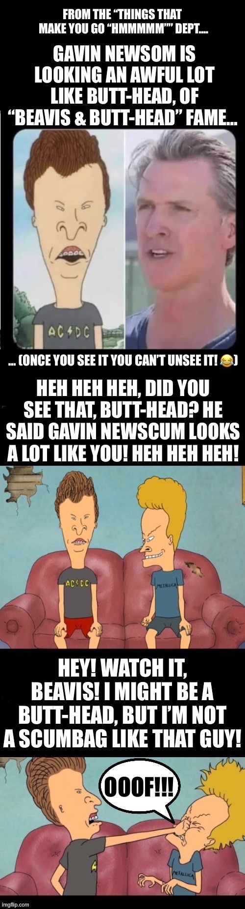 The resemblance is uncanny… | FROM THE “THINGS THAT 
MAKE YOU GO “HMMMMM”” DEPT…. | image tagged in political meme,gavin newsom,beavis and butthead,scumbag | made w/ Imgflip meme maker