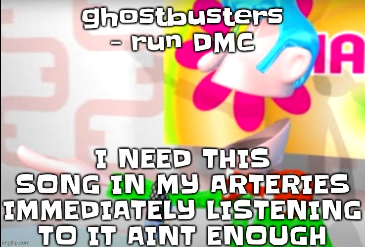 this song makes me wish I was more flexible so I could do the splits, jump up, backflip and strike a pose | I NEED THIS SONG IN MY ARTERIES IMMEDIATELY LISTENING TO IT AINT ENOUGH; ghostbusters - run DMC | image tagged in bitch | made w/ Imgflip meme maker