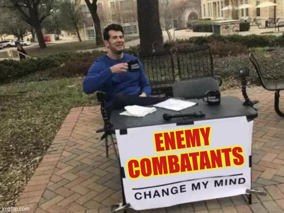 Change My Mind Meme | ENEMY COMBATANTS | image tagged in memes,change my mind | made w/ Imgflip meme maker