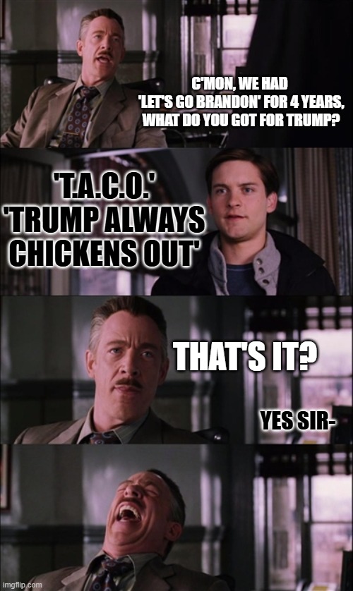 NPC Humor | C'MON, WE HAD 
'LET'S GO BRANDON' FOR 4 YEARS, WHAT DO YOU GOT FOR TRUMP? 'T.A.C.O.'
'TRUMP ALWAYS CHICKENS OUT'; THAT'S IT? YES SIR- | image tagged in memes,spiderman laugh | made w/ Imgflip meme maker