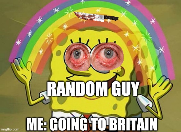 Imagination Spongebob | RANDOM GUY; ME: GOING TO BRITAIN | image tagged in memes,imagination spongebob | made w/ Imgflip meme maker