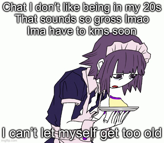 Yakui the maid | Chat I don’t like being in my 20s
That sounds so gross lmao
Ima have to kms soon; I can’t let myself get too old | image tagged in yakui the maid | made w/ Imgflip meme maker