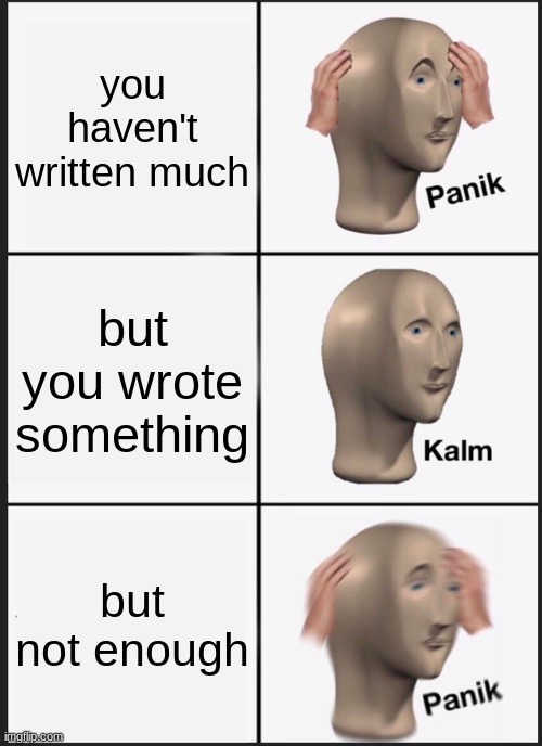 Panik Kalm Panik | you haven't written much; but you wrote something; but not enough | image tagged in memes,panik kalm panik | made w/ Imgflip meme maker