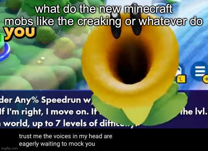 trust me the voices in my head are eagerly waiting to mock you | what do the new minecraft mobs like the creaking or whatever do | image tagged in trust me the voices in my head are eagerly waiting to mock you | made w/ Imgflip meme maker