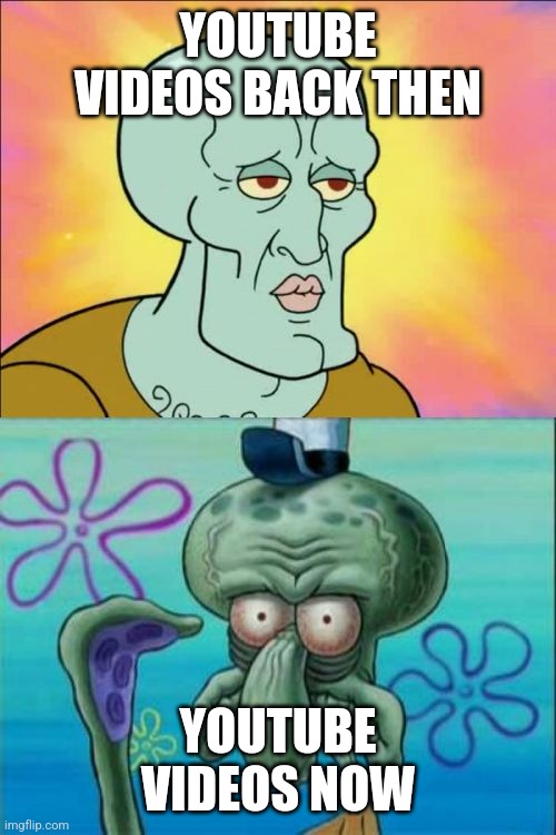 youtube videos back then VS now | YOUTUBE VIDEOS BACK THEN; YOUTUBE VIDEOS NOW | image tagged in memes,squidward | made w/ Imgflip meme maker